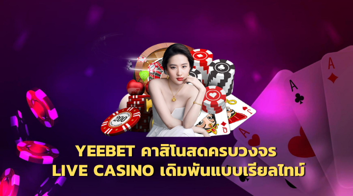 YEEBET คาสิโนสดครบวงจร LIVE CASINO เดิมพันแบบเรียลไทม์