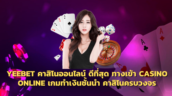 YEEBET Gaming คาสิโนออนไลน์ ดีที่สุด ทางเข้า Casino Online เกมทำเงินชั้นนำ คาสิโนครบวงจร