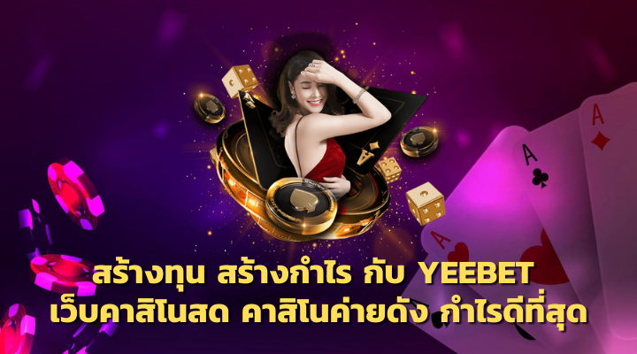 สร้างทุน สร้างกำไร กับ YEEBET ทางเข้า เว็บคาสิโนสด คาสิโนค่ายดัง กำไรดีที่สุด