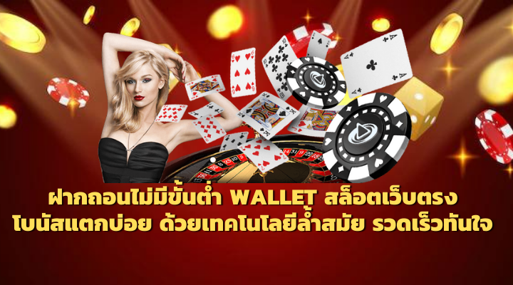 ฝากถอนไม่มีขั้นต่ำ wallet สล็อตเว็บตรง โบนัสแตกบ่อย ด้วยเทคโนโลยีล้ำสมัย รวดเร็วทันใจ